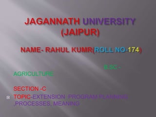 B.SC -
AGRICULTURE
SECTION -C
 TOPIC-EXTENSION PROGRAM PLANNING
,PROCESSES, MEANING
 