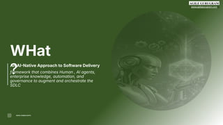 www.agilegurugram.com
3
WHat
?
An AINative Approach to Software Delivery
framework that combines Human , AI agents,
enterprise knowledge, automation, and
governance to augment and orchestrate the
SDLC
RAHUL KUMAR GUPTA
 