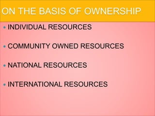 ON THE BASIS OF OWNERSHIP
 INDIVIDUAL RESOURCES
 COMMUNITY OWNED RESOURCES
 NATIONAL RESOURCES
 INTERNATIONAL RESOURCES
 