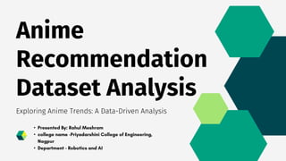 Anime
Recommendation
Dataset Analysis
Exploring Anime Trends: A Data-Driven Analysis
•
•
•
 