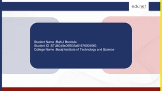 Student Name :Rahul Boddula
Student ID :STU63e5e06f035a61676009583
College Name :Balaji Institute of Technology and Science
 
