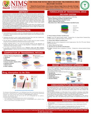 THE TOOL FOR NOVEL DRUG DELIVERY- TRANSDERMAL DRUG
DELIVERY SYSTEM
*Rahul Pal, Prachi Pandey, Arsh Chanana, Himmat Singh Chawra, Ravinder Pal Singh
Department of Pharmaceutics, NIMS Institute of Pharmacy NIMS University , Jaipur, Rajasthan
Email. palsrahul330@gmail.com
ABSTRACT FORMULATION OF TRANSDERMAL DRUG
DELIVERY SYSTEM
INTRODUCTION
REFERENCES
COMPOSITION OF TRANSDERMAL PATCHES
The absorption of drug through the skin is very challenging, because there is the first barrier that has to be
passed, the SC. Structurally, the SC is composed of dead keratinocytes which, together the ceramide lipid
component, form a dense structure which is known as a ‘brick-and-mortar’ arrangement.
Generally, drug absorption from the skin via the SC can be distinguished into two pathways,
transepidermal and transappendageal.
• The first pathway and the main absorption route is known as transepidermal.
• The second pathway of drug absorption from the skin is transappendageal which is defined as drug
delivery via hair follicles or sweat glands in the skin.
1. Polymer Matrix or Drug Reservoir
2. Membrane
3. Drug
4. Permeation Enhancers
5. Pressure Sensitive Adhesive (PSA)
6. Backing Laminates
7. Release Linear
8. Other excipients
CONCLUSION/FUTURE PRESPECTIVES
The Transdermal drug delivery system has gained importance in recent years. In recent years, the scale of
TDDS in the domestic and overseas drug delivery system market has increased, as confirmed through
increasing research studies, patents, and commercially available products from many companies and
research institutes.
TDDS has potential advantages of avoiding hepatic first pass metabolism, maintaining constant blood
level for longer period of time resulting in a reduction of dosing frequency, improved BA, decreased GIT
irritation that occur due to local contact with gastric mucosa and improved patient compliance.
The development of TDDS technology is widely recognized as the development of a mass delivery
methodology, which makes it the preferred drug injection modality for transdermal delivery across skin
types.
▪ The development of novel delivery system for existing drug molecules not only improves the drug’s
performance as efficacy and safety but also improves patient compliance and overall therapeutic benefit
to a significant extent.
▪ Transdermal drug delivery systems, topically administered dosage form in the form of patches that
deliver drugs for systemic effects at a predetermined and controlled rate .
▪ The main objective of transdermal drug delivery system is to deliver drugs into systemic circulation
through skin at predetermined rate with minimal inter and intra patient variation.
▪ Currently transdermal delivery is one of the most promising methods for drug applications. In
Transdermal drug delivery system in which the drug Preparation or medicament is applied on the
external surface of skin and Mucus membrane.
▪ It can include in Transdermal Medicament such as Ointment, creams, gels, Micro emulsions,
Transdermal patches is important to prevent the infection of skin and maintain the appropriate health of
skin.
A transdermal patch is a medicated adhesive patch that is placed on the skin to deliver a specific dose of
medication through the skin and into the bloodstream. 76% of drugs can be administered in the oral route of
administration. It cannot give desired therapeutic activity, in the case of a drug under the Transdermal drug
delivery system it can give systemic activity for a prolonged period of time and maintain its Therapeutic
activity. Chewing gum is an obvious drug delivery system for local treatment of diseases in the oral cavity
and in the throat, as sustaining the release of active substances may deliberately prolong exposure. TDDS
are self-contained. Discrete dosage form called “Patches”, when it applies to intact skin, delivers drugs
through skin at controlled rate to systemic circulation. It works very simply in which a drug is applied
inside the patch and it is worn on skin for a long period of time.
Transdermal drug delivery is a recent technology which promises a great future it has a potential to limit
the use of needles for administering different kinds of drugs but cost factor is an important thing to consider
since developing nations like INDIA have second highest population, but due to higher cost TDDS are the
hidden part of therapy used in general population.
There are mainly of four Major Transdermal patches as following-
▪ Polymer Membrane Partition-Controlled System.
▪ Polymer Matrix Diffusion-Controlled System.
▪ Adhesive Dispersion Type System.
▪ Micro Reservoir or Micro Sealed Dissolution Controlled System.
❑ . Polymer Membrane Partition Controlled System.
Example: All are FDA Approval patches example- Transderm-Nitro: For Angina Pectoris Transderm-Scop:
For Motion Sickness, Catapresand Estaderm- For Hypertension.
❑ . Polymer Matrix Diffusion Controlled System.
Example: Nitro-Door: delivery nitroglycerine for treat of angina pectoris, Nitro- Dur, NTS system: Minitran
system and Niro-Dur-II.
❑ . Adhesive Dispersion Type System.
❑ . Micro Reservoir Type OR Microsealed Dissolution.
❑ Example: Technology utilizes in preparation of Nitrodisc – Nitroglycerine, releasing transdermal therapy
system.
i. Helier J, Trescony PV. Controlled drug release by polymer dissolution II, Enzyme mediated delivery device. J. Pharm.
Sci. 1979, 68: 919.
ii. Brahmankar.D.M, Jaiswal.S.B, Biopharmaceutics and pharmacokinetics A Teatise; Vallabh Prakashan, Delhi1995,
335371.
iii. Gupta, V., Yadav, S. K., Dwivedi, A. K., & Gupta, N. Transdermal drug delivery: Past, present, future trends.
INTERNATIONAL JOURNAL OF PHARMACY & LIFE SCIENCES, 2(9), 1096-1104, 2011.
iv. Banker G.S., Chalmers R.K., “Pharmaceutics and Pharmacy Practice”, Ist edition, Lippincott Company, 28-294, 1982.
Presented at the “International Conference on Fostering High Quality Clinical Research for A Healthier World” held at NIMS University, Jaipur
on 26th November 2022.
RECENT TECHNOLOGY/ APPROACH
A recent approach to drug delivery is to deliver the drug into systemic circulation at predetermined rate using
skin as a site of application. Transdermal drug delivery is one of the most promising methods for drug
application. Increasing numbers of drugs are being added to the list of therapeutic agents that can be delivered
to the systemic circulation via skin.
Recent Technology Used in Transdermal Drug Delivery System:
▪ Iontophoresis.
▪ Microneedle-based Device.
▪ Sonophoresis.
▪ Velocity Based Device.
▪ Thermal Ablation.
https://www.mdpi.com/1420-3049/26/19/5905/html
Drug Absorption via the Skin
https://link.springer.com/article/10.1007/s13346-021-00909-6
https://www.frontiersin.org/articles/10.3389/fbioe.2018.00015/full
 