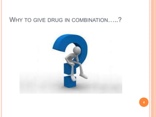 WHY TO GIVE DRUG IN COMBINATION…..?
4
 