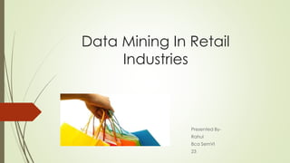 Data Mining In Retail
Industries
Presented By-
Rahul
Bca SemVI
23
 