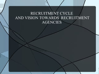 RECRUITMENT CYCLE
AND VISION TOWARDS RECRUITMENT
AGENCIES
 