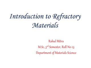 Introduction to Refractory
Materials
Rahul Mitra
M.Sc, 3rd Semester, Roll No-13
Department of Materials Science
 