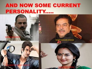 AND NOW SOME CURRENT
PERSONALITY.....
MANOJ BAJPAYE
SHATUGHAN SINHA
SUSANTH SINGH RAJPUT
SONAKSHI SINHA
 