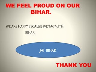 WE FEEL PROUD ON OUR
BIHAR.
WE ARE HAPPY BECAUSE WE TAG WITH
BIHAR.
JAI BIHAR
THANK YOU
 