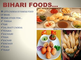 BIHARI FOODS...
 LITTI CHOKHA IS FAMOUS FOOD
OF BIHAR.
SOME OTHER ITEM....
 THEKUA
PURI
DAL BHATT CHOKHA
PEDUKIA
KACHAURI
PUUA
KACHARI
KHICHADI
TILWA
TILKUT
 