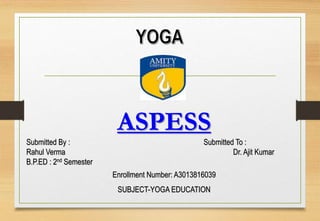 ASPESS
Submitted By : Submitted To :
Rahul Verma Dr. Ajit Kumar
B.P.ED : 2nd Semester
Enrollment Number: A3013816039
SUBJECT-YOGA EDUCATION
 