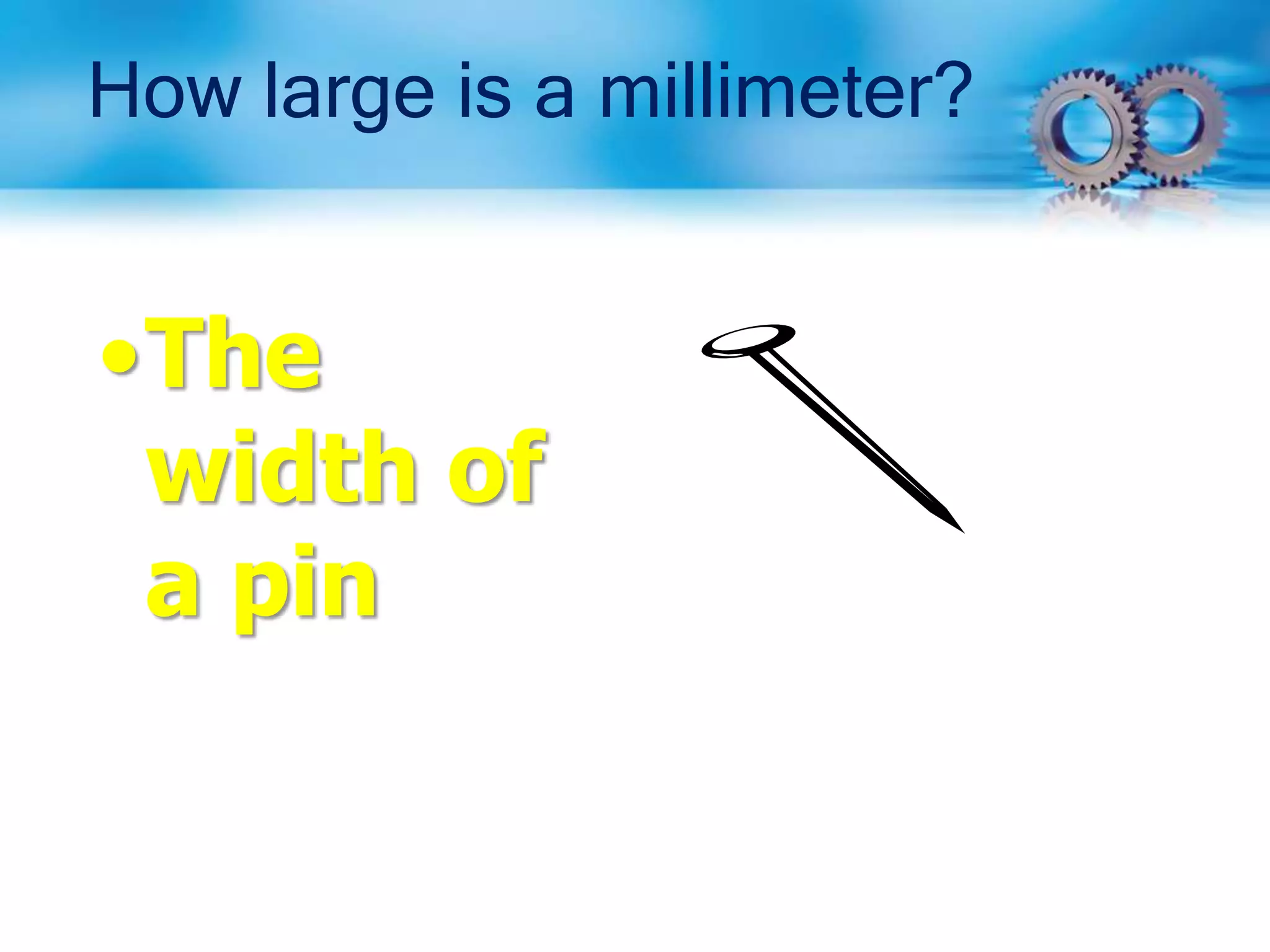 How large is a millimeter?
•The
width of
a pin
 