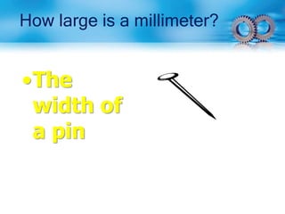 How large is a millimeter?
•The
width of
a pin
 