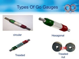 Types Of Go Gauges
circular
Treaded
nut
Treaded
Hexagonal
 