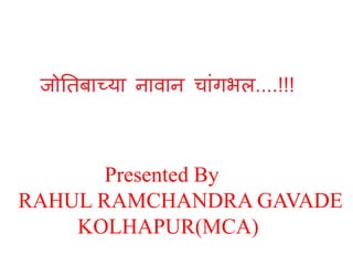 Presented By
RAHUL RAMCHANDRA GAVADE
KOLHAPUR(MCA)

 