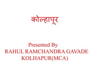 Presented By
RAHUL RAMCHANDRA GAVADE
KOLHAPUR(MCA)

 