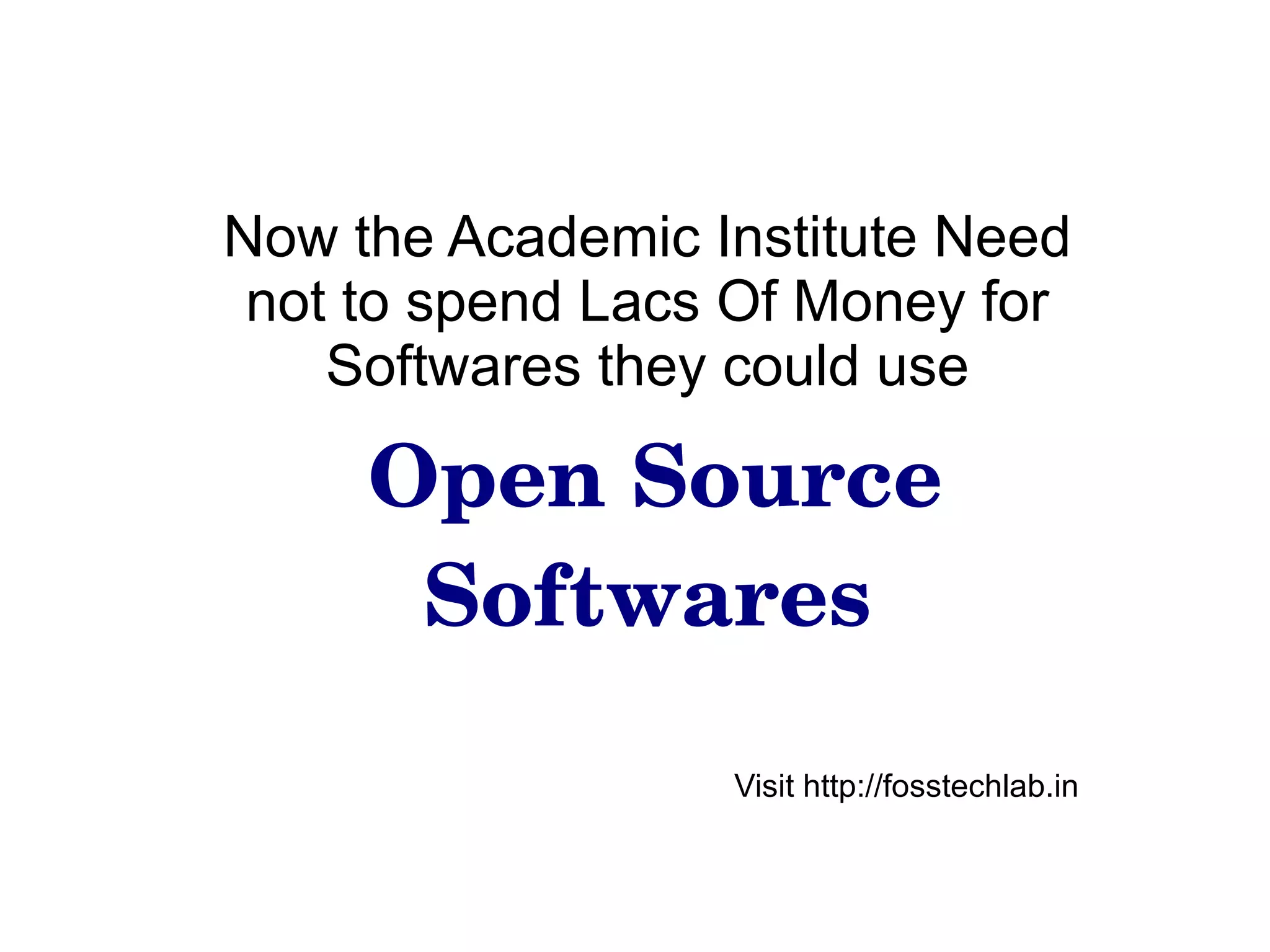 Now the Academic Institute Need not to spend Lacs Of Money for Softwares they could use Open Source Softwares Visit http://fosstechlab.in 