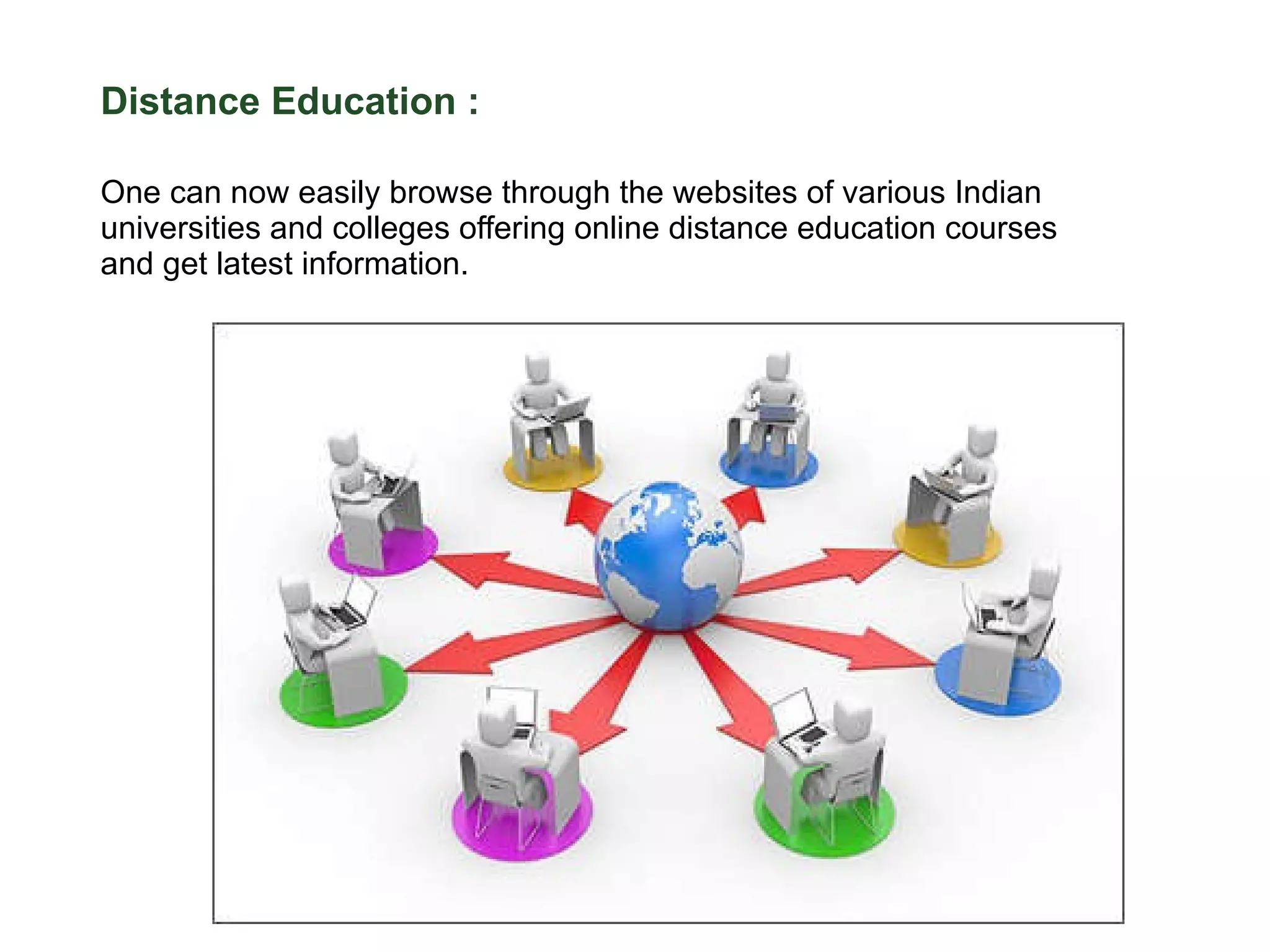 Distance Education :  One can now easily browse through the websites of various Indian universities and colleges offering online distance education courses and get latest information. 