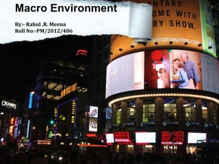 Macro Environment
By:- Rahul .R. Meena
Roll No:-PM/2012/406
 