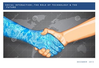 SOCIAL INTERACTION ; THE ROLE OF TECHNOLOGY & THE
FUTURE

DECEMBER

2013

 