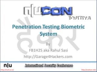 Penetration Testing Biometric System By  FB1H2S aka Rahul Sasi http://Garage4Hackers.com  http://null.co.in/ http://nullcon.net/ 