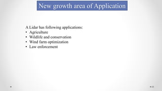 26
New growth area of Application
A Lidar has following applications:
• Agriculture
• Wildlife and conservation
• Wind farm optimization
• Law enforcement
 