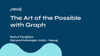 The Art of the Possible
with Graph
Rahul Tenglikar
General Manager, India - Neo4j
 