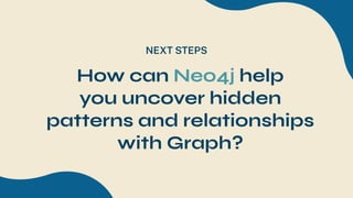 NEXT STEPS
How can Neo4j help
you uncover hidden
patterns and relationships
with Graph?
 