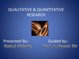 QUALITATIVE & QUANTITATIVE
RESEARCH

Presented By:-

Guided by:-

 