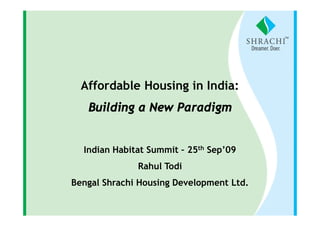 Affordable Housing in India:
   Building a New Paradigm


  Indian Habitat Summit – 25th Sep’09
              Rahul Todi
Bengal Shrachi Housing Development Ltd.
 