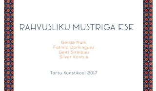 RAHVUSLIKU MUSTRIGA ESE
Gerda Nurk
Fatima Dominguez
Geiri Sirelpuu
Silver Kontus
Tartu Kunstikool 2017
 