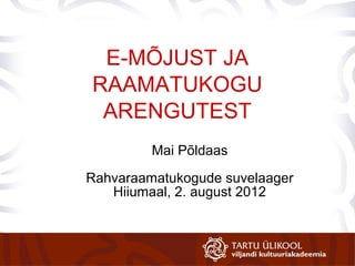 E-MÕJUST JA
RAAMATUKOGU
 ARENGUTEST
         Mai Põldaas

Rahvaraamatukogude suvelaager
   Hiiumaal, 2. august 2012
 