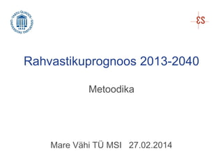 Rahvastikuprognoos 2013-2040
Metoodika

Mare Vähi TÜ MSI 27.02.2014

 