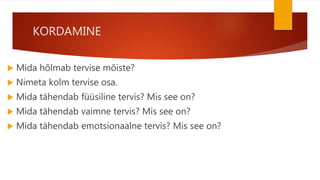 KORDAMINE
 Mida hõlmab tervise mõiste?
 Nimeta kolm tervise osa.
 Mida tähendab füüsiline tervis? Mis see on?
 Mida tä...