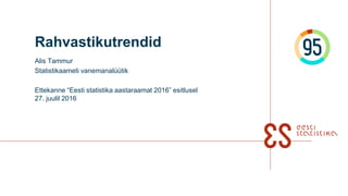 Rahvastikutrendid
Alis Tammur
Statistikaameti vanemanalüütik
Ettekanne “Eesti statistika aastaraamat 2016” esitlusel
27. juulil 2016
 