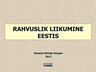 RAHVUSLIK LIIKUMINE
      EESTIS

     Koostas Natalja Dovgan
              2012
 