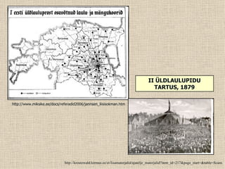 II ÜLDLAULUPIDU
                                                                                    TARTUS, 1879

http://www.miksike.ee/docs/referadid2006/jannsen_liisisokman.htm




                             http://kreutzwald.kirmus.ee/et/lisamaterjalid/ajatelje_materjalid?item_id=217&page_start=&table=Scans
 