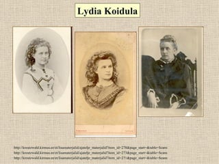 Lydia Koidula




http://kreutzwald.kirmus.ee/et/lisamaterjalid/ajatelje_materjalid?item_id=278&page_start=&table=Scans
http://kreutzwald.kirmus.ee/et/lisamaterjalid/ajatelje_materjalid?item_id=273&page_start=&table=Scans
http://kreutzwald.kirmus.ee/et/lisamaterjalid/ajatelje_materjalid?item_id=271&page_start=&table=Scans
 