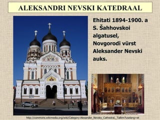 ALEKSANDRI NEVSKI KATEDRAAL
                                                     Ehitati 1894-1900. a
                                                     S. Šahhovskoi
                                                     algatusel,
                                                     Novgorodi vürst
                                                     Aleksander Nevski
                                                     auks.




 http://commons.wikimedia.org/wiki/Category:Alexander_Nevsky_Cathedral,_Tallinn?uselang=et
 