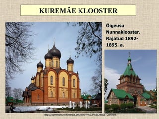 KUREMÄE KLOOSTER
                                               Õigeusu
                                               Nunnaklooster.
                                               Rajatud 1892-
                                               1895. a.




http://commons.wikimedia.org/wiki/P%C3%BChtitsa_Convent
 