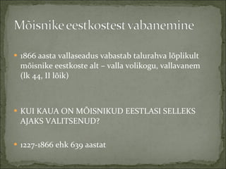 1866 aasta vallaseadus vabastab talurahva lõplikult mõisnike eestkoste alt – valla volikogu, vallavanem  (lk 44, II lõik)  KUI KAUA ON MÕISNIKUD EESTLASI SELLEKS AJAKS VALITSENUD? 1227-1866 ehk 639 aastat 