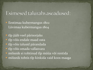 Eestimaa kubermangus 1802 Liivimaa kubermangus 1804  tlp jääb veel pärisorjaks tlp võis endale maad osta tlp võis talusid pärandada  tlp võis omada vallasvara mõisnik ei tohtinud tlp müüa või rentida mõisnik tohtis tlp kinkida vaid koos maaga 