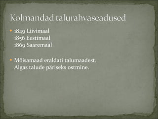 1849 Liivimaal 1856 Eestimaal 1869 Saaremaal Mõisamaad eraldati talumaadest.  Algas talude päriseks ostmine. 
