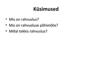 Küsimused
• Mis on rahvuslus?
• Mis on rahvusluse põhimõte?
• Millal tekkis rahvuslus?
 
