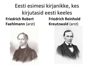 Eesti esimesi kirjanikke, kes
kirjutasid eesti keeles
Friedrich Robert
Faehlmann (arst)
Friedrich Reinhold
Kreutzwald (arst)
 