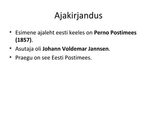 Ajakirjandus
• Esimene ajaleht eesti keeles on Perno Postimees
(1857).
• Asutaja oli Johann Voldemar Jannsen.
• Praegu on see Eesti Postimees.
 