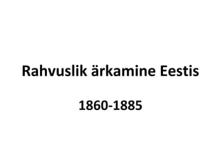 Rahvuslik ärkamine Eestis
1860-1885
 