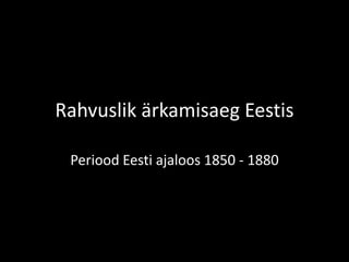 Rahvuslik ärkamisaeg Eestis
Periood Eesti ajaloos 1850 - 1880
 