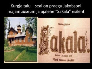Kurgja talu – seal on praegu Jakobsoni
majamuuseum ja ajalehe “Sakala” esileht
 