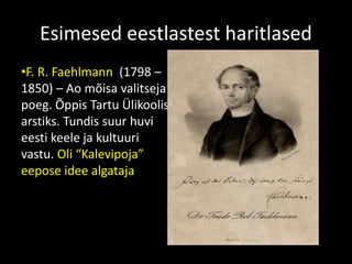 Esimesed eestlastest haritlased
•F. R. Faehlmann (1798 –
1850) – Ao mõisa valitseja
poeg. Õppis Tartu Ülikoolis
arstiks. Tundis suur huvi
eesti keele ja kultuuri
vastu. Oli “Kalevipoja”
eepose idee algataja
 