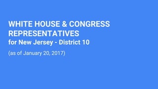 WHITE HOUSE & CONGRESS
REPRESENTATIVES
for New Jersey - District 10
(as of January 20, 2017)
 